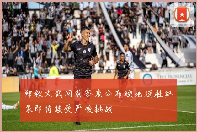 郑钦文武网前签表公布硬地连胜纪录即将接受严峻挑战