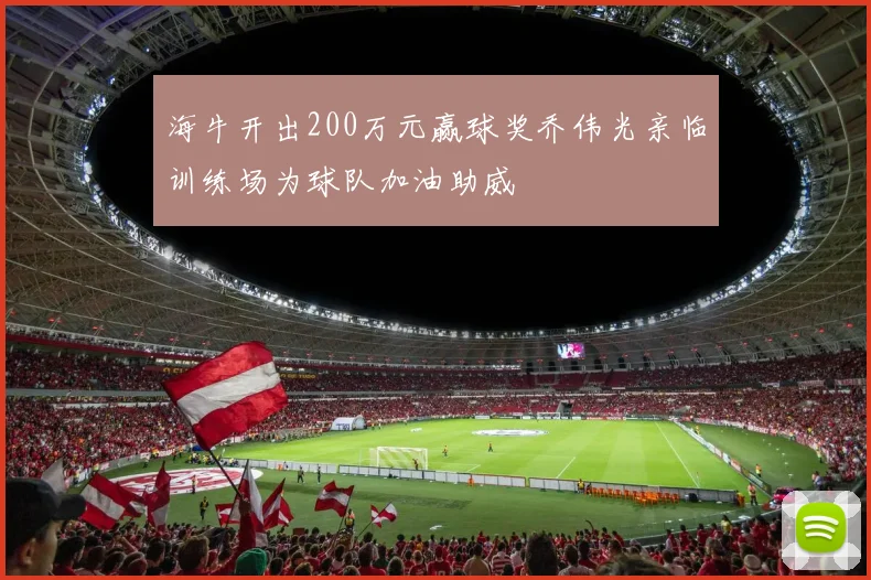 海牛开出200万元赢球奖乔伟光亲临训练场为球队加油助威