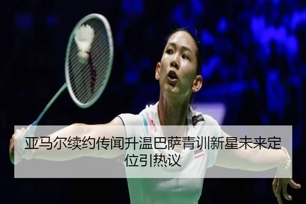 亚马尔续约传闻升温巴萨青训新星未来定位引热议