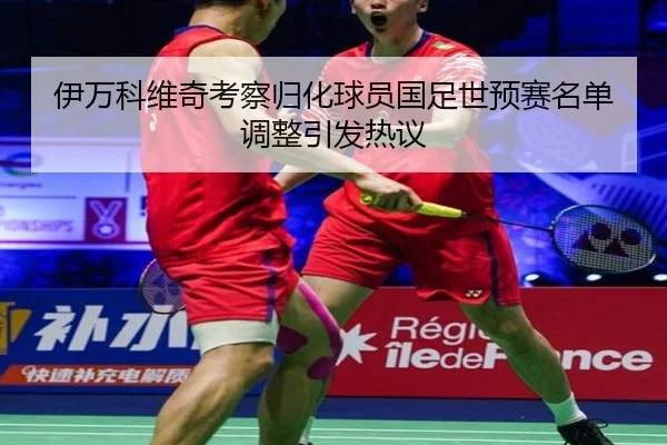伊万科维奇考察归化球员国足世预赛名单调整引发热议