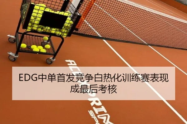 EDG中单首发竞争白热化训练赛表现成最后考核