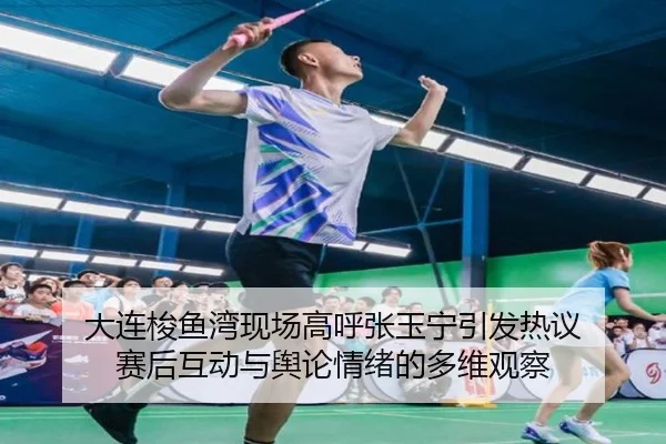 大连梭鱼湾现场高呼张玉宁引发热议 赛后互动与舆论情绪的多维观察